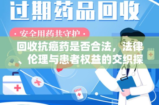 太原回收抗癌药是否合法，法律、伦理与患者权益的交织探讨