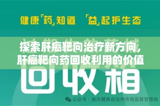 太原探索肝癌靶向治疗新方向，肝癌靶向药回收利用的价值与未来
