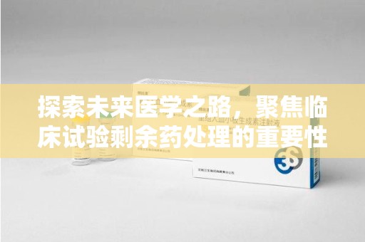 太原探索未来医学之路，聚焦临床试验剩余药处理的重要性与挑战