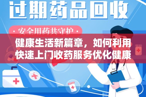 太原健康生活新篇章，如何利用快速上门收药服务优化健康管理