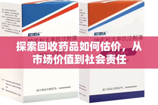 太原探索回收药品如何估价，从市场价值到社会责任
