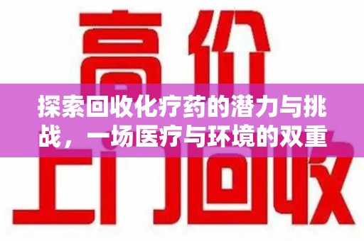 太原探索回收化疗药的潜力与挑战，一场医疗与环境的双重博弈