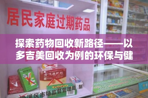 太原探索药物回收新路径——以多吉美回收为例的环保与健康平衡