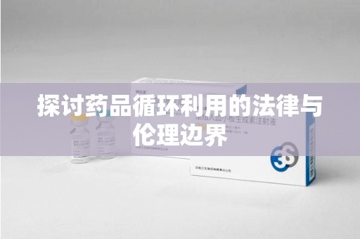 太原探讨药品循环利用的法律与伦理边界