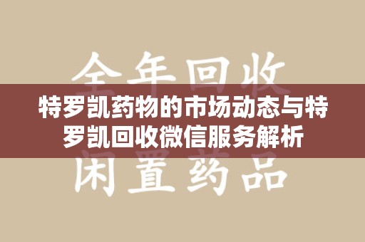 太原特罗凯药物的市场动态与特罗凯回收微信服务解析