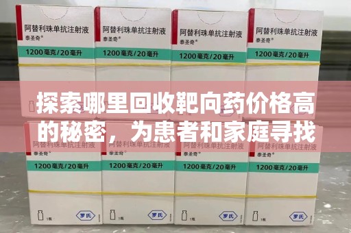太原探索哪里回收靶向药价格高的秘密，为患者和家庭寻找最优解