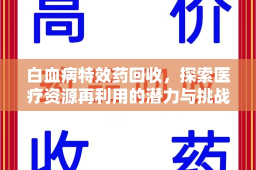 太原白血病特效药回收，探索医疗资源再利用的潜力与挑战