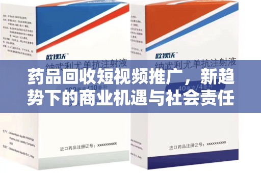 太原药品回收短视频推广，新趋势下的商业机遇与社会责任