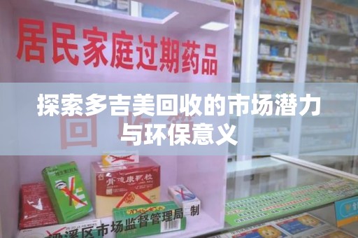 太原探索多吉美回收的市场潜力与环保意义