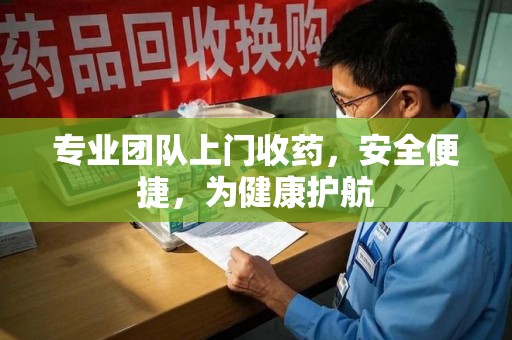 太原专业团队上门收药，安全便捷，为健康护航