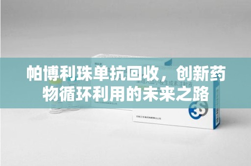 太原帕博利珠单抗回收，创新药物循环利用的未来之路