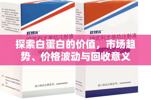 太原探索白蛋白的价值，市场趋势、价格波动与回收意义
