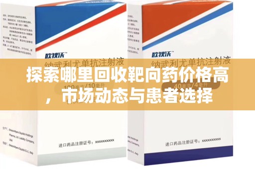 太原探索哪里回收靶向药价格高，市场动态与患者选择