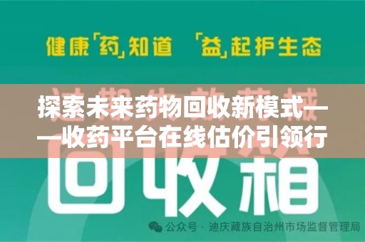 太原探索未来药物回收新模式——收药平台在线估价引领行业变革