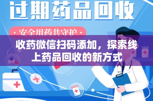 太原收药微信扫码添加，探索线上药品回收的新方式