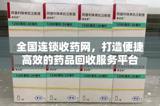 太原全国连锁收药网，打造便捷高效的药品回收服务平台