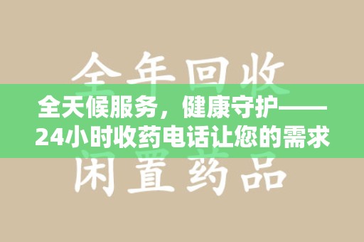 太原全天候服务，健康守护——24小时收药电话让您的需求随时被满足
