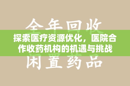 太原探索医疗资源优化，医院合作收药机构的机遇与挑战