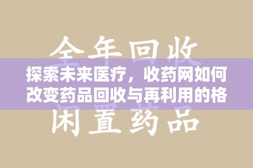 太原探索未来医疗，收药网如何改变药品回收与再利用的格局