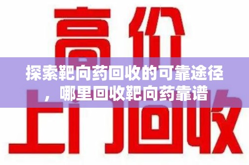 太原探索靶向药回收的可靠途径，哪里回收靶向药靠谱