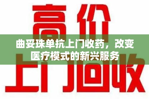 太原曲妥珠单抗上门收药，改变医疗模式的新兴服务