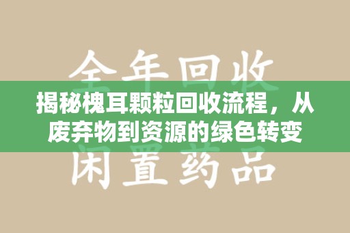 太原揭秘槐耳颗粒回收流程，从废弃物到资源的绿色转变