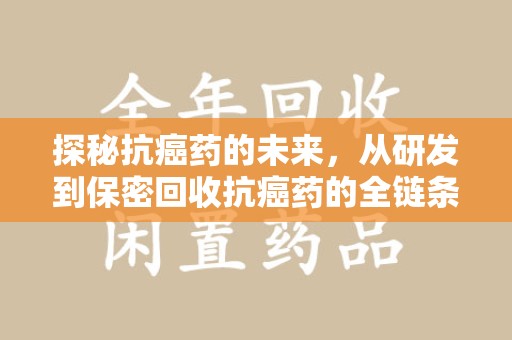 太原探秘抗癌药的未来，从研发到保密回收抗癌药的全链条革新