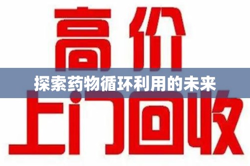 太原探索药物循环利用的未来