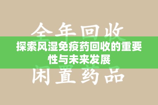 太原探索风湿免疫药回收的重要性与未来发展