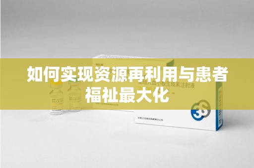 太原如何实现资源再利用与患者福祉最大化