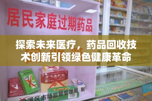 太原探索未来医疗，药品回收技术创新引领绿色健康革命