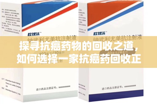 太原探寻抗癌药物的回收之道，如何选择一家抗癌药回收正规公司？