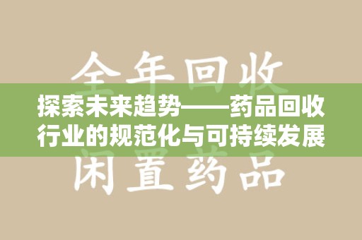 太原探索未来趋势——药品回收行业的规范化与可持续发展之路