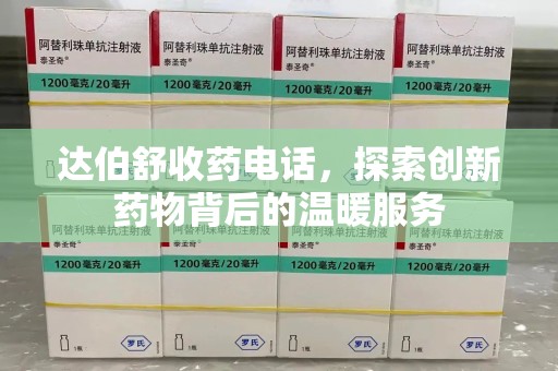 太原达伯舒收药电话，探索创新药物背后的温暖服务