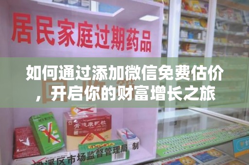 太原如何通过添加微信免费估价，开启你的财富增长之旅