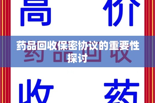 太原药品回收保密协议的重要性探讨