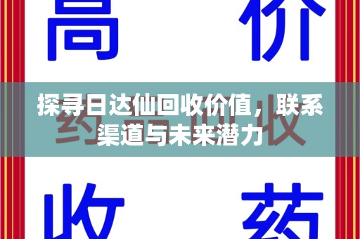 太原探寻日达仙回收价值，联系渠道与未来潜力
