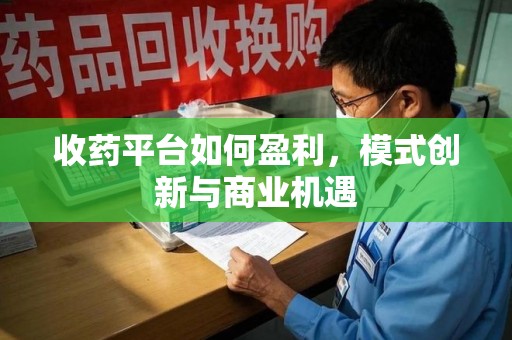 太原收药平台如何盈利，模式创新与商业机遇