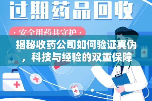 太原揭秘收药公司如何验证真伪，科技与经验的双重保障