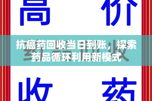 太原抗癌药回收当日到账，探索药品循环利用新模式
