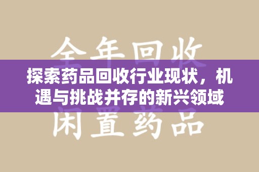 太原探索药品回收行业现状，机遇与挑战并存的新兴领域