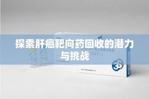 太原探索肝癌靶向药回收的潜力与挑战