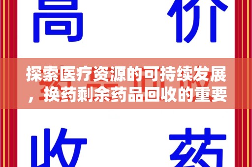 太原探索医疗资源的可持续发展，换药剩余药品回收的重要性与实践