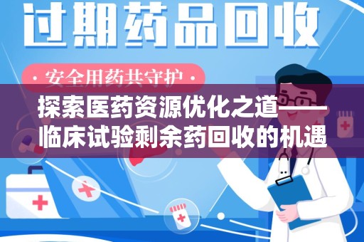 太原探索医药资源优化之道——临床试验剩余药回收的机遇与挑战
