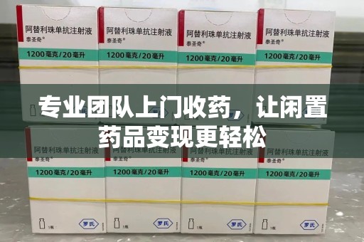 太原专业团队上门收药，让闲置药品变现更轻松