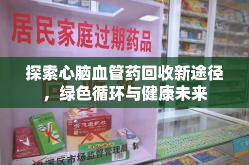 太原探索心脑血管药回收新途径，绿色循环与健康未来