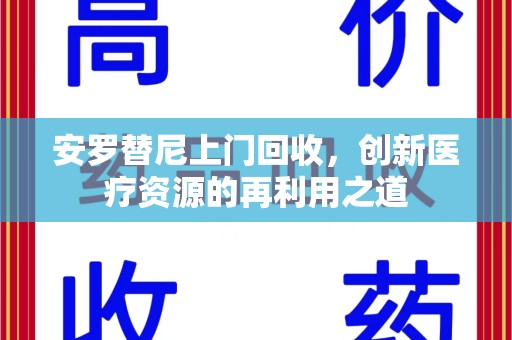 太原安罗替尼上门回收，创新医疗资源的再利用之道