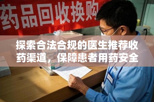 太原探索合法合规的医生推荐收药渠道，保障患者用药安全