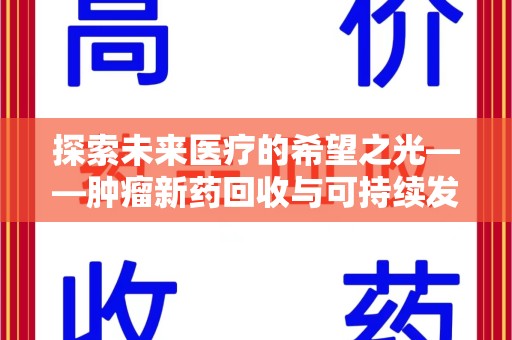 太原探索未来医疗的希望之光——肿瘤新药回收与可持续发展的创新之路