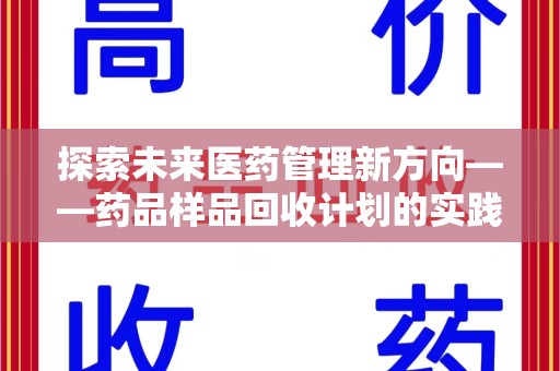 太原探索未来医药管理新方向——药品样品回收计划的实践与意义